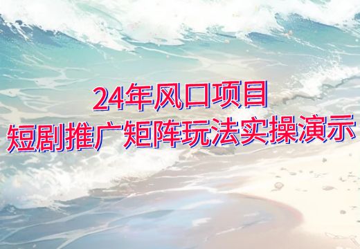 24年风口项目：短剧推广矩阵玩法实操演示_知途无界