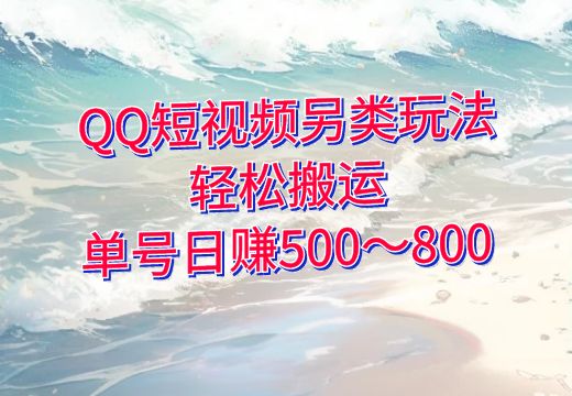 QQ短视频另类玩法：轻松搬运，单号日赚500～800（可矩阵操作）_知途无界