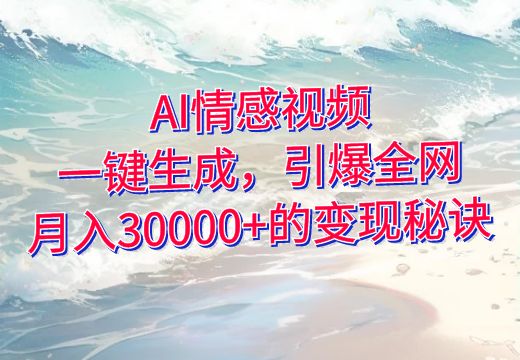 AI情感视频：一键生成，引爆全网，月入30000+的变现秘诀_知途无界