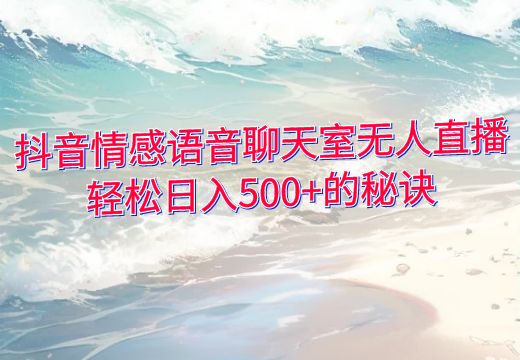 抖音情感语音聊天室无人直播：轻松日入500+的秘诀_知途无界