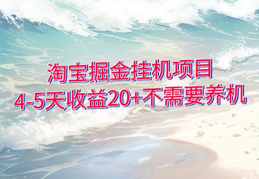 淘宝掘金挂机项目，4-5天收益20+不需要养机，直撸玩法_知途无界