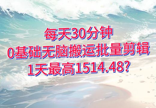 每天30分钟，0基础无脑搬运批量剪辑，1天最高1514.48?_知途无界