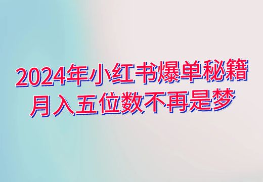 2024年小红书爆单秘籍，月入五位数不再是梦！_知途无界