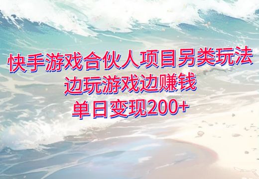 快手游戏合伙人项目另类玩法，边玩游戏边赚钱，单日变现200+_知途无界