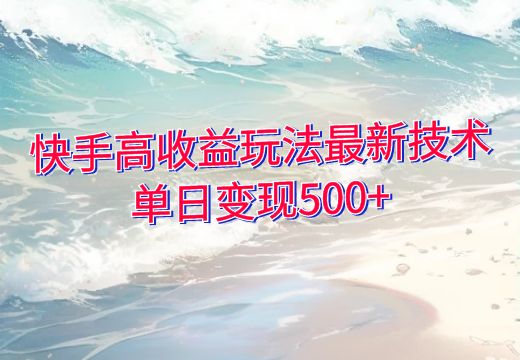 快手高收益玩法最新技术，单日变现500+_知途无界