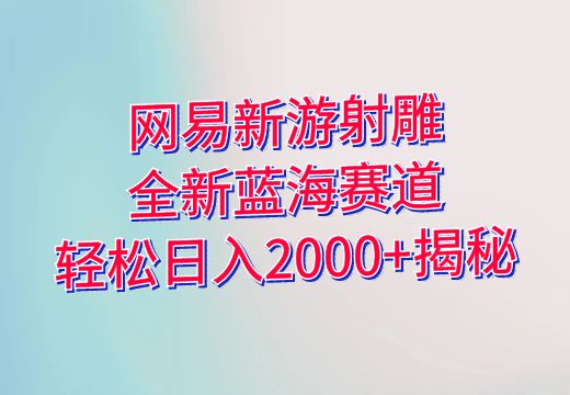 网易新游射雕：全新蓝海赛道，轻松日入2000+揭秘_知途无界