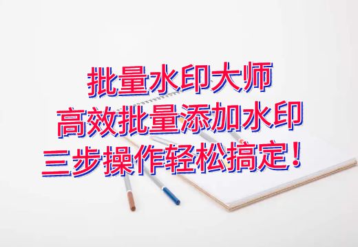 批量水印大师：高效批量添加水印，三步操作轻松搞定！_知途无界