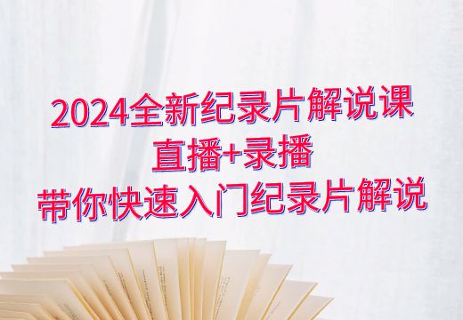 2024全新纪录片解说课：直播+录播，带你快速入门纪录片解说_知途无界