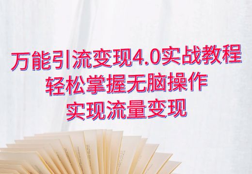 万能引流变现4.0实战教程：轻松掌握无脑操作，实现流量变现_知途无界