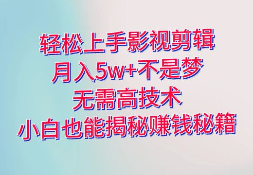 轻松上手影视剪辑，月入5w+不是梦！无需高技术，小白也能揭秘赚钱秘籍_知途无界