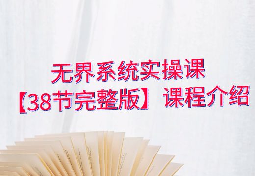 无界系统实操课【38节完整版】课程介绍_知途无界