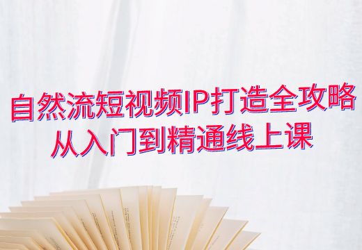 自然流短视频IP打造全攻略：从入门到精通线上课_知途无界