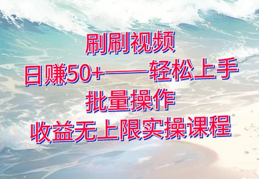 刷刷视频，日赚50+——轻松上手，批量操作，收益无上限实操课程_知途无界