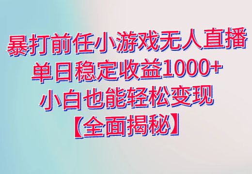 暴打前任小游戏无人直播：单日稳定收益1000+，小白也能轻松变现【全面揭秘】_知途无界