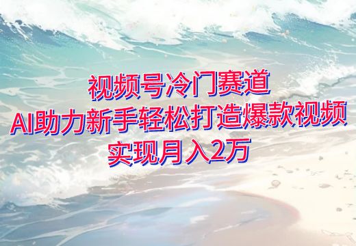 视频号冷门赛道：AI助力新手轻松打造爆款视频，实现月入2万_知途无界