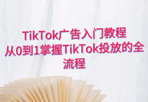 TikTok广告入门教程：从0到1掌握TikTok投放的全流程_知途无界