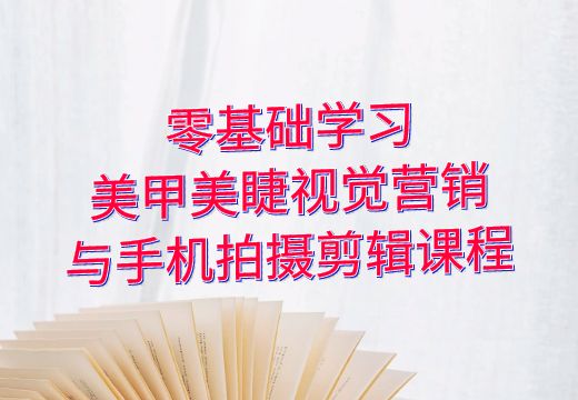 零基础学习美甲美睫视觉营销与手机拍摄剪辑课程_知途无界