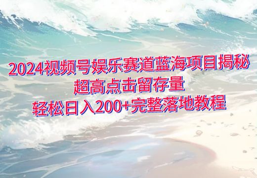 2024视频号娱乐赛道蓝海项目揭秘：超高点击留存量，轻松日入200+完整落地教程_知途无界