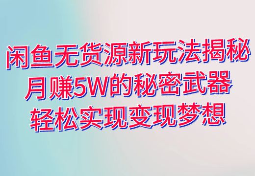 闲鱼无货源新玩法揭秘：月赚5W的秘密武器，轻松实现变现梦想_知途无界