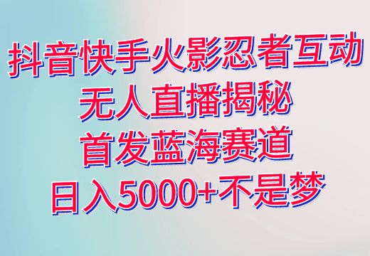 抖音快手火影忍者互动无人直播揭秘：首发蓝海赛道，日入5000+不是梦_知途无界