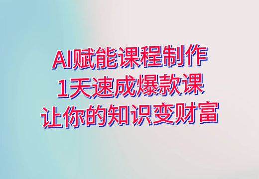 AI赋能课程制作：1天速成爆款课，让你的知识变财富_知途无界