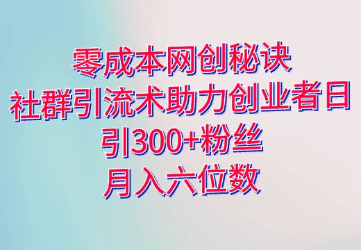 零成本网创秘诀：社群引流术助力创业者日引300+粉丝，月入六位数_知途无界