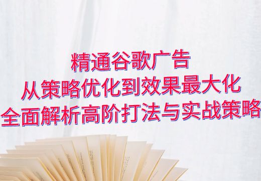 精通谷歌广告：从策略优化到效果最大化，全面解析高阶打法与实战策略_知途无界