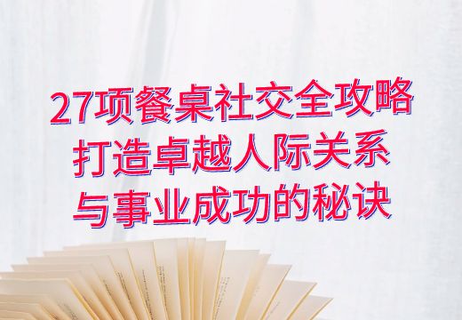 27项餐桌社交全攻略：打造卓越人际关系与事业成功的秘诀_知途无界