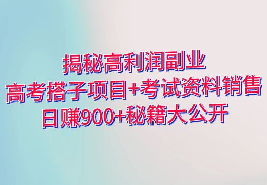 揭秘高利润副业：高考搭子项目+考试资料销售，日赚900+秘籍大公开_知途无界