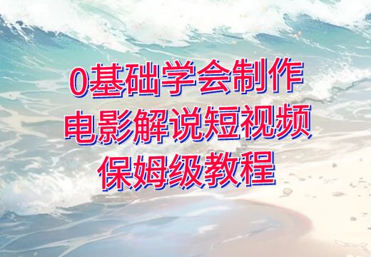 0基础学会制作电影解说短视频，保姆级教程_知途无界