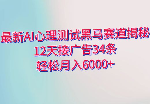 最新AI心理测试黑马赛道揭秘：12天接广告34条，轻松月入6000+_知途无界