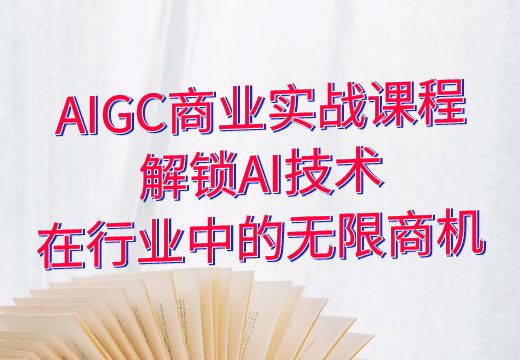 AIGC商业实战课程：解锁AI技术在行业中的无限商机_知途无界