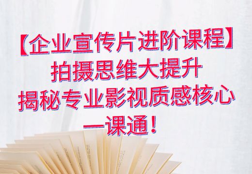 【企业宣传片进阶课程】拍摄思维大提升，揭秘专业影视质感核心，一课通！_知途无界