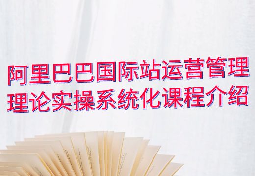 阿里巴巴国际站运营管理理论实操系统化课程介绍_知途无界