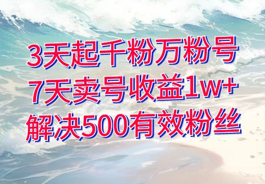 3天起千粉万粉号，7天卖号收益1w+，解决500有效粉丝_知途无界