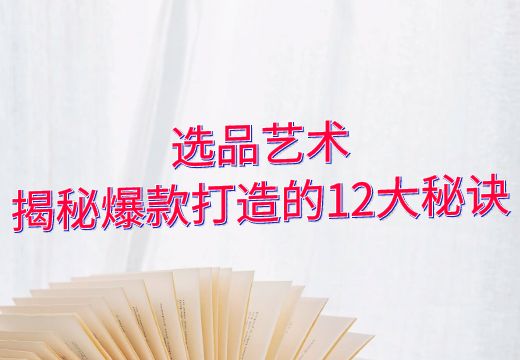 选品艺术：揭秘爆款打造的12大秘诀_知途无界