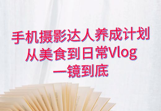 手机摄影达人养成计划：从美食到日常Vlog，一镜到底_知途无界