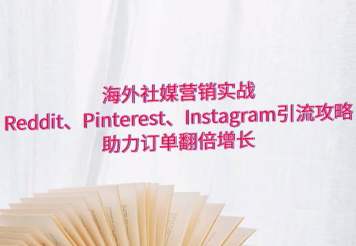 海外社媒营销实战：Reddit、Pinterest、Instagram引流攻略，助力订单翻倍增长_知途无界