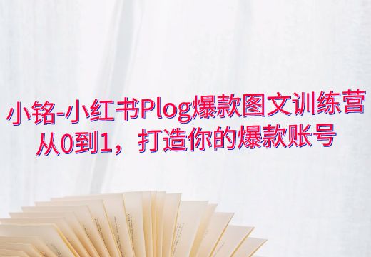 小铭-小红书Plog爆款图文训练营：从0到1，打造你的爆款账号_知途无界