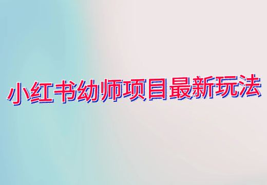 小红书幼师项目最新玩法_知途无界