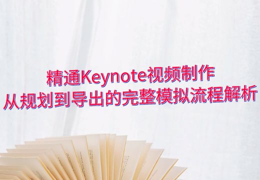 精通Keynote视频制作：从规划到导出的完整模拟流程解析_知途无界