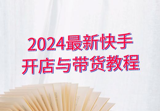 2024最新快手开店与带货教程_知途无界