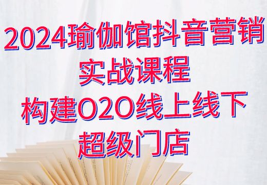 2024瑜伽馆抖音营销实战课程：构建O2O线上线下超级门店_知途无界