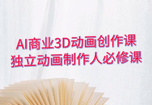 AI商业3D动画创作课：独立动画制作人必修课_知途无界