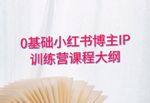 0基础小红书博主IP训练营课程大纲_知途无界