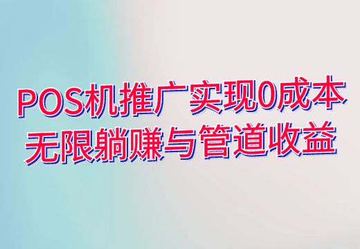 项目介绍：POS机推广实现0成本无限躺赚与管道收益_知途无界