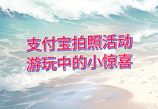 支付宝拍照活动：游玩中的小惊喜_知途无界