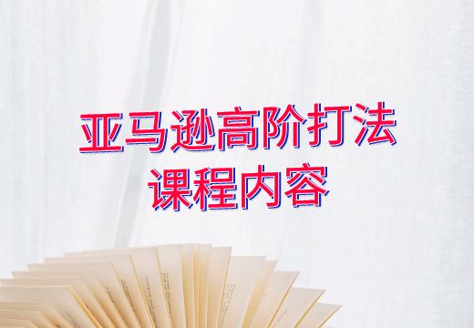 亚马逊高阶打法课程内容_知途无界