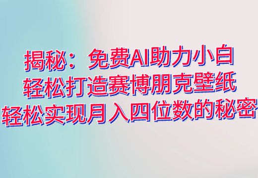 揭秘：免费AI助力小白轻松打造赛博朋克壁纸，轻松实现月入四位数的秘密_知途无界