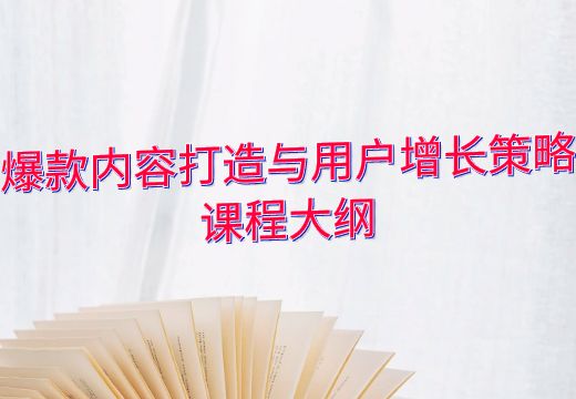 爆款内容打造与用户增长策略课程大纲_知途无界